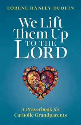 Felemeljük őket az Úrhoz: Imakönyv katolikus nagyszülők számára - We Lift Them Up to the Lord: A Prayerbook for Catholic Grandparents