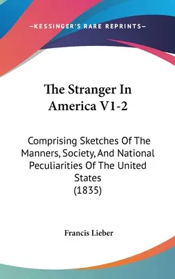 Az idegen Amerikában V1-2: Vázlatok az Egyesült Államok modoráról, társadalmáról és nemzeti sajátosságairól - The Stranger In America V1-2: Comprising Sketches Of The Manners, Society, And National Peculiarities Of The United States