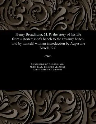 Henry Broadhurst, M. P: The Story of His Life from a Stonemason's Bench to the Treasury Bench: Saját maga mesélte; August bevezetőjével. - Henry Broadhurst, M. P.: The Story of His Life from a Stonemason's Bench to the Treasury Bench: Told by Himself; With an Introduction by August