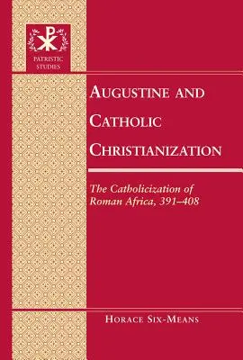 Augustinus és a katolikus kereszténység: A római Afrika katolizálása, 391-408 - Augustine and Catholic Christianization: The Catholicization of Roman Africa, 391-408