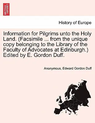 Informace pro poutníky do Svaté země. (Faksimile ... z unikátního výtisku patřícího knihovně Advokátní fakulty v Edinburghu). E - Information for Pilgrims Unto the Holy Land. (Facsimile ... from the Unique Copy Belonging to the Library of the Faculty of Advocates at Edinburgh.) E