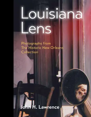 Louisiana Lens: Fényképek a történelmi New Orleans-i gyűjteményből - Louisiana Lens: Photographs from the Historic New Orleans Collection