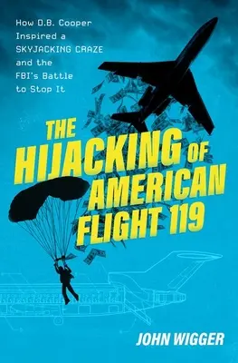 A 119-es amerikai járat eltérítése: Hogyan inspirálta D.B. Cooper a légtérrablási őrületet és az FBI harca a megállításáért - The Hijacking of American Flight 119: How D.B. Cooper Inspired a Skyjacking Craze and the Fbi's Battle to Stop It