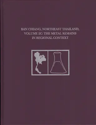 Ban Chiang, Északkelet-Thaiföld, 2c kötet: A fémmaradványok regionális kontextusban - Ban Chiang, Northeast Thailand, Volume 2c: The Metal Remains in Regional Context