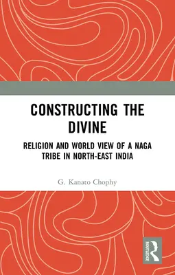 Az isteni megkonstruálása: Egy északkelet-indiai naga törzs vallása és világképe - Constructing the Divine: Religion and World View of a Naga Tribe in North-East India