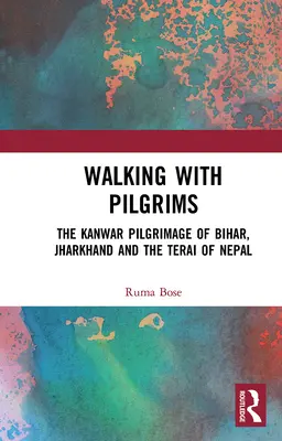 Zarándokokkal járva: A Kanwar-zarándoklat Biharban, Jharkhandban és Nepál Teraijában - Walking with Pilgrims: The Kanwar Pilgrimage of Bihar, Jharkhand and the Terai of Nepal