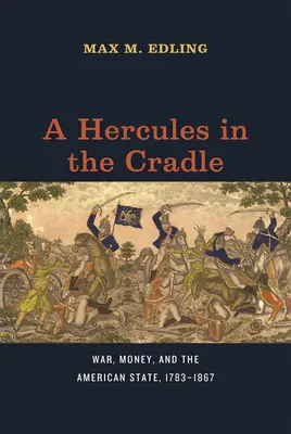 Egy Herkules a bölcsőben: Háború, pénz és az amerikai állam, 1783-1867 - A Hercules in the Cradle: War, Money, and the American State, 1783-1867