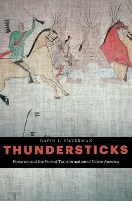 Thundersticks: Firearms and the Violent Transformation of Native America (Tűzfegyverek és Amerika őslakosainak erőszakos átalakulása) - Thundersticks: Firearms and the Violent Transformation of Native America