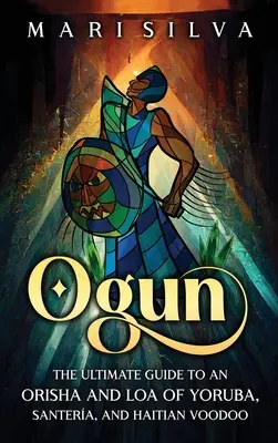 Ogun: A yoruba, santera és haiti voodoo orisháinak és loáinak végső útmutatója - Ogun: The Ultimate Guide to an Orisha and Loa of Yoruba, Santera, and Haitian Voodoo