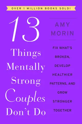 13 dolog, amit a mentálisan erős párok nem tesznek meg: Javítsd meg, ami elromlott, alakíts ki egészségesebb mintákat, és erősödjetek meg együtt - 13 Things Mentally Strong Couples Don't Do: Fix What's Broken, Develop Healthier Patterns, and Grow Stronger Together