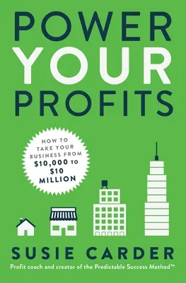 Power Your Profits: Hogyan juttasd el a vállalkozásodat 10 000 dollárról 10 000 000 dollárra? - Power Your Profits: How to Take Your Business from $10,000 to $10,000,000