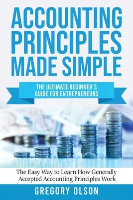 Egyszerűvé tett számviteli alapelvek: The Ultimate Beginner's Guide for Entrepreneurs The Easy Way to Learn How Generally Accepted Accounting Principles: The Ultimate Beginner's Guide for Entrepreneurs The Easy Way to Learn How Generally Accepted Accounting Principles - Accounting Principles Made Simple: The Ultimate Beginner's Guide for Entrepreneurs The Easy Way to Learn How Generally Accepted Accounting Principles