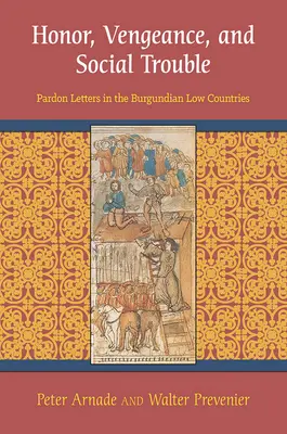 Becsület, bosszú és társadalmi bajok: Bocsánatkérő levelek a burgundiai Németalföldön - Honor, Vengeance, and Social Trouble: Pardon Letters in the Burgundian Low Countries