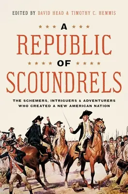 A gazemberek köztársasága: A cselszövők, intrikusok és kalandorok, akik új amerikai nemzetet teremtettek - A Republic of Scoundrels: The Schemers, Intriguers, and Adventurers Who Created a New American Nation