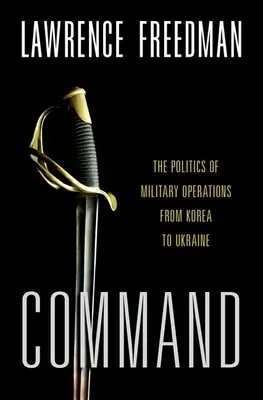 Parancsnokság: A katonai műveletek politikája Koreától Ukrajnáig - Command: The Politics of Military Operations from Korea to Ukraine