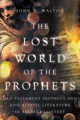 A próféták elveszett világa: Ószövetségi prófécia és apokaliptikus irodalom ókori kontextusban - The Lost World of the Prophets: Old Testament Prophecy and Apocalyptic Literature in Ancient Context