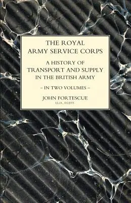 KIRÁLYI KATONAI SZOLGÁLATI TESTÜLET. A TRANZPORT ÉS AZ ELLÁTÁS TÖRTÉNETE A BRIT KÖRNYEZETBEN Első kötet - ROYAL ARMY SERVICE CORPS. A HISTORY OF TRANSPORT AND SUPPLY IN THE BRITISH ARMY Volume One