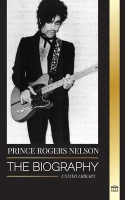 Prince Rogers Nelson: Az ikonikus, gyönyörű amerikai bluesénekes és a Purple Ones életrajza és portréja - Prince Rogers Nelson: The biography and portrait of the Iconic, beautiful American Blues singer and his Purple Ones