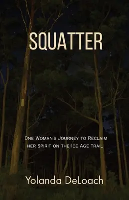 Squatter: Egy nő utazása a lelkének visszaszerzéséért a Jégkorszak ösvényén - Squatter: One Woman's Journey to Reclaim Her Spirit on the Ice Age Trail