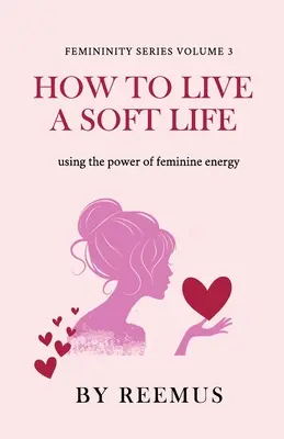 Hogyan éljünk lágy életet: A női energia erejének felhasználása - How to Live a Soft Life: Using the Power of Feminine Energy