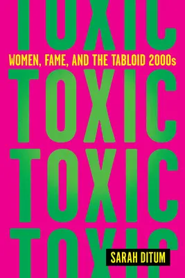 Toxic: Nők, hírnév és a bulvár 2000-es évek - Toxic: Women, Fame, and the Tabloid 2000s