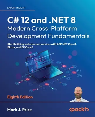 C# 12 és .NET 8 - Modern, platformokon átívelő fejlesztés alapjai - Nyolcadik kiadás: Kezdjünk el weboldalakat és szolgáltatásokat építeni az ASP.NET Core 8, Blazor segítségével, - C# 12 and .NET 8 - Modern Cross-Platform Development Fundamentals - Eighth Edition: Start building websites and services with ASP.NET Core 8, Blazor,