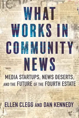 Mi működik a közösségi hírekben: Média startupok, hírsivatagok és a negyedik hatalom jövője - What Works in Community News: Media Startups, News Deserts, and the Future of the Fourth Estate