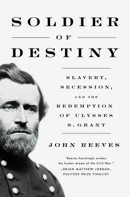 A végzet katonája: A rabszolgaság, a szecesszió és Ulysses S. Grant megváltása - Soldier of Destiny: Slavery, Secession, and the Redemption of Ulysses S. Grant