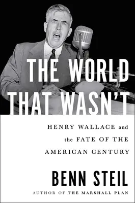 A világ, ami nem volt: Henry Wallace és az amerikai század sorsa - The World That Wasn't: Henry Wallace and the Fate of the American Century