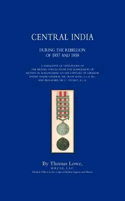 A BRIT HADERŐ MŰVELETEI KÖZÉP-INDIÁBAN AZ 1857. és 1858. évi lázadás idején - OPERATIONS OF THE BRITISH ARMY IN CENTRAL INDIA During The Rebellion of 1857 and 1858