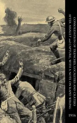 Konsolidierung von Schützengräben, Ortschaften und Kratern nach einem Angriff und einer Gefangennahme, mit einer Anmerkung zur schnellen Verdrahtung - Consolidation of Trenches, Localities and Craters After Assault & Capture, with a Note on Rapid Wiring