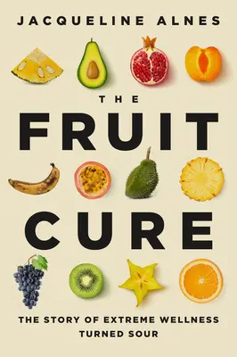 A gyümölcskúra: Az extrém wellness savanyúvá vált története - The Fruit Cure: The Story of Extreme Wellness Turned Sour