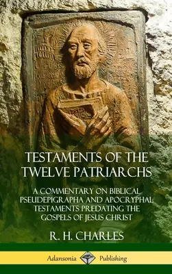 A tizenkét pátriárka testamentumai: A bibliai pszeudepigráfák és a Jézus Krisztus evangéliumait megelőző apokrif testamentumok kommentárja (Hardcove) - Testaments of the Twelve Patriarchs: A Commentary on Biblical Pseudepigrapha and Apocryphal Testaments Predating the Gospels of Jesus Christ (Hardcove