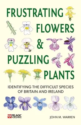 Frusztráló virágok és rejtélyes növények: Nagy-Britannia és Írország nehéz fajainak azonosítása - Frustrating Flowers and Puzzling Plants: Identifying the Difficult Species of Britain and Ireland