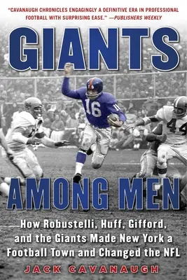 Óriások az emberek között: Hogyan tette Robustelli, Huff, Gifford és az Óriások New Yorkot futballvárossá és változtatta meg az NFL-t - Giants Among Men: How Robustelli, Huff, Gifford, and the Giants Made New York a Football Town and Changed the NFL