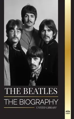 A Beatles: A liverpooli angol rockzenekar életrajza, ikonikus 1963-as és 1964-es éveik és katasztrofális feloszlásuk - The Beatles: The Biography of an English rock band from Liverpool, their iconic years 1963 and 1964, and catastrophic breakup