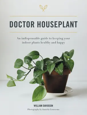 Doctor Houseplant: Nélkülözhetetlen útmutató a szobanövények boldog és egészséges tartásához - Doctor Houseplant: An Indispensible Guide to Keeping Your Houseplants Happy and Healthy