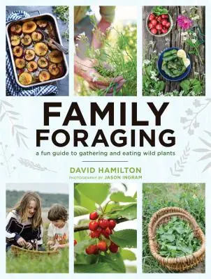 Családi gyűjtögetés: Szórakoztató útmutató a vadon élő növények gyűjtéséhez és fogyasztásához - Family Foraging: A Fun Guide to Gathering and Eating Wild Plants