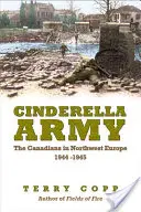 Hamupipőke hadserege: A kanadaiak Északnyugat-Európában, 1944-1945 - Cinderella Army: The Canadians in Northwest Europe, 1944-1945