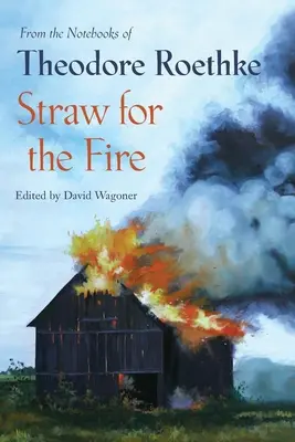 Szalma a tűzre: From the Notebooks of Theodore Roethke 1943-63 - Straw for the Fire: From the Notebooks of Theodore Roethke 1943-63