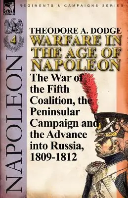 Hadviselés Napóleon korában - 4. kötet: Az ötödik koalíció háborúja, a félszigeti hadjárat és Oroszország lerohanása, 1809-1812 - Warfare in the Age of Napoleon-Volume 4: The War of the Fifth Coalition, the Peninsular Campaign and the Invasion of Russia, 1809-1812