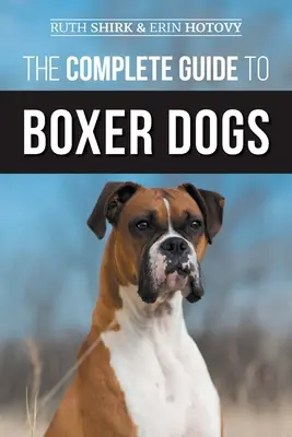 A boxerkutyák teljes útmutatója: Az új boxerkutya kiválasztása, nevelése, kiképzése, etetése, gyakorlása és szeretete - The Complete Guide to Boxer Dogs: Choosing, Raising, Training, Feeding, Exercising, and Loving Your New Boxer Puppy