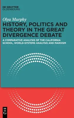 Történelem, politika és elmélet a nagy diverziós vitában: A kaliforniai iskola, a világrendszer-elemzés és a marxizmus összehasonlító elemzése - History, Politics and Theory in the Great Divergence Debate: A Comparative Analysis of the California School, World-Systems Analysis and Marxism