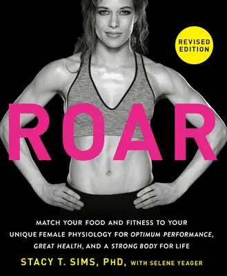 ROAR, átdolgozott kiadás: A táplálkozás és a fitnesz az Ön egyedi női fiziológiájához igazítva az optimális teljesítményért, a nagyszerű egészségért és az erős testért - ROAR, Revised Edition: Match Your Food and Fitness to Your Unique Female Physiology for Optimum Performance, Great Health, and a Strong Body