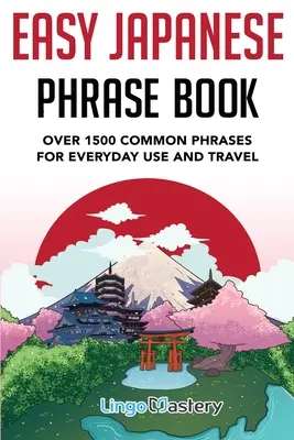 Könnyű japán kifejezések könyve: Több mint 1500 gyakori kifejezés mindennapi használatra és utazáshoz Japánban - Easy Japanese Phrase Book: Over 1500 Common Phrases For Everyday Use And Travel in Japan