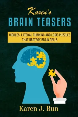 Karen agytornászai: Találós kérdések, oldalirányú gondolkodás és logikai rejtvények, amelyek elpusztítják az agysejteket - Karen's Brain Teasers: Riddles, Lateral Thinking And Logic Puzzles That Destroy Brain Cells