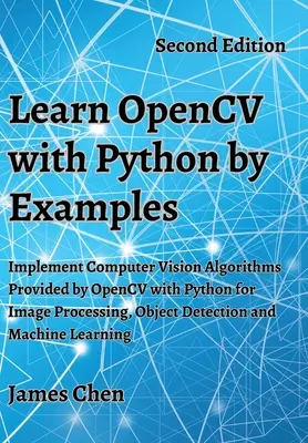 OpenCV tanulása Python segítségével példákon keresztül: Az OpenCV által biztosított számítógépes látás algoritmusok implementálása Pythonnal képfeldolgozáshoz, objektumfelismeréshez és M - Learn OpenCV with Python by Examples: Implement Computer Vision Algorithms Provided by OpenCV with Python for Image Processing, Object Detection and M