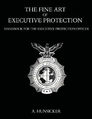 A vezetői védelem finom művészete: Kézikönyv a végrehajtó védelmi tisztek számára - The Fine Art of Executive Protection: Handbook for the Executive Protection Officer