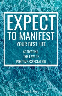 Számíts arra, hogy manifesztáld a legjobb életedet: A pozitív várakozás törvényének aktiválása - Expect to Manifest Your Best Life: Activating the Law of Positive Expectation