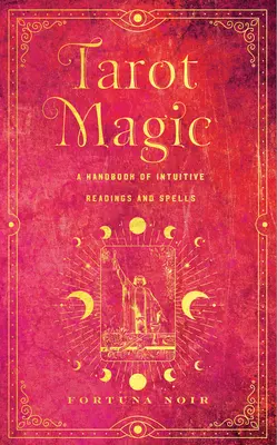 Tarotmágia: Intuitív olvasmányok, rituálék és varázslatok kézikönyve - Tarot Magic: A Handbook of Intuitive Readings, Rituals, and Spells